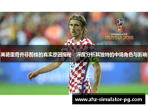 莫德里奇并非前锋的真实原因揭秘：深度分析其独特的中场角色与影响