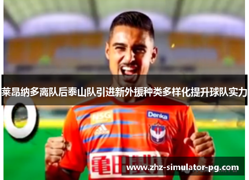 莱昂纳多离队后泰山队引进新外援种类多样化提升球队实力 莱昂纳多离队后泰山队引进新外援种类多样化提升球队实力