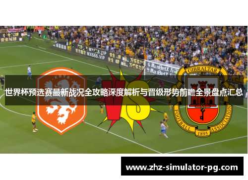 世界杯预选赛最新战况全攻略深度解析与晋级形势前瞻全景盘点汇总