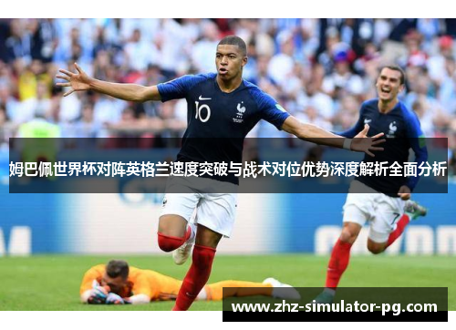 姆巴佩世界杯对阵英格兰速度突破与战术对位优势深度解析全面分析