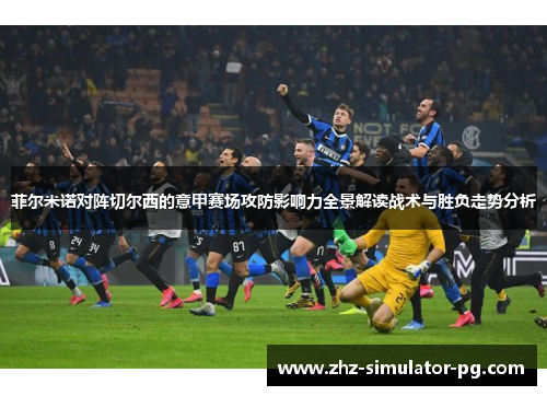 菲尔米诺对阵切尔西的意甲赛场攻防影响力全景解读战术与胜负走势分析 菲尔米诺对阵切尔西的意甲赛场攻防影响力全景解读战术与胜负走势分析
