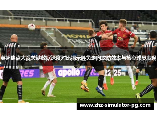 英超焦点大战关键数据深度对比揭示胜负走向攻防效率与核心球员表现