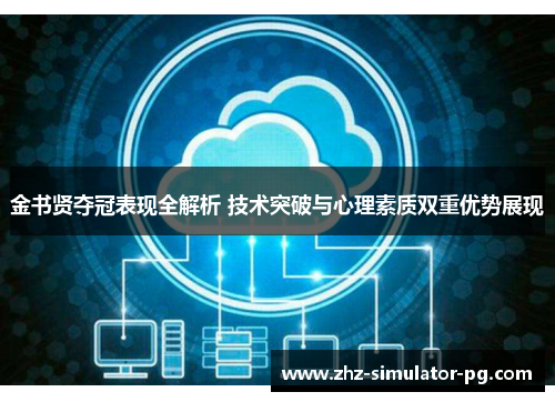金书贤夺冠表现全解析 技术突破与心理素质双重优势展现 金书贤夺冠表现全解析 技术突破与心理素质双重优势展现