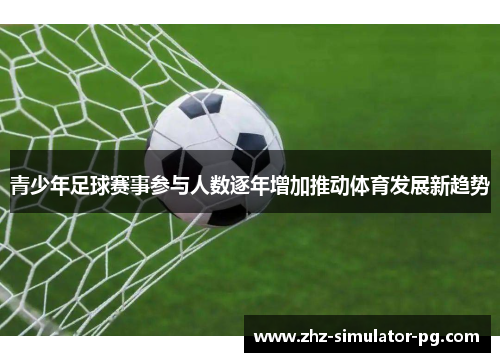 青少年足球赛事参与人数逐年增加推动体育发展新趋势