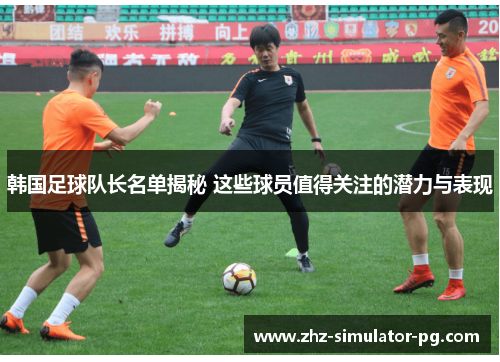 韩国足球队长名单揭秘 这些球员值得关注的潜力与表现 韩国足球队长名单揭秘 这些球员值得关注的潜力与表现