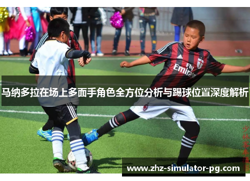 马纳多拉在场上多面手角色全方位分析与踢球位置深度解析 马纳多拉在场上多面手角色全方位分析与踢球位置深度解析
