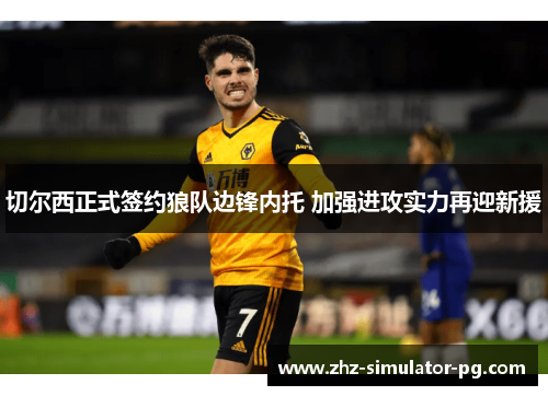 切尔西正式签约狼队边锋内托 加强进攻实力再迎新援