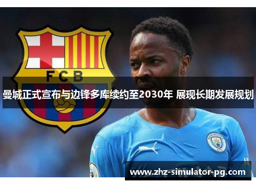 曼城正式宣布与边锋多库续约至2030年 展现长期发展规划 曼城正式宣布与边锋多库续约至2030年 展现长期发展规划