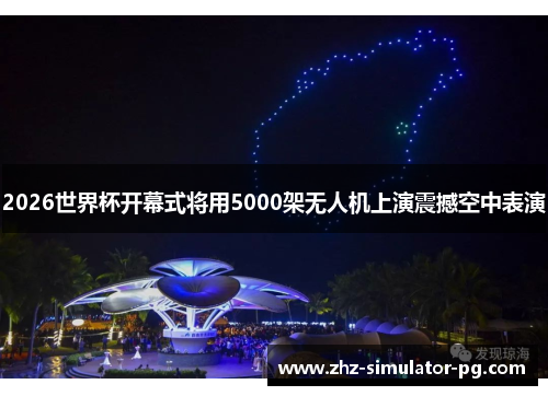 2026世界杯开幕式将用5000架无人机上演震撼空中表演 2026世界杯开幕式将用5000架无人机上演震撼空中表演