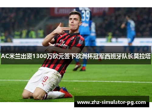 AC米兰出资1300万欧元签下欧洲杯冠军西班牙队长莫拉塔