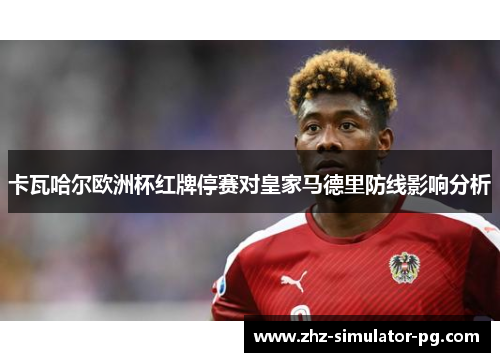 卡瓦哈尔欧洲杯红牌停赛对皇家马德里防线影响分析