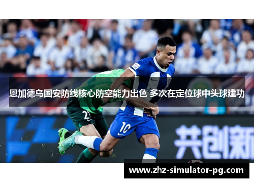 恩加德乌国安防线核心防空能力出色 多次在定位球中头球建功