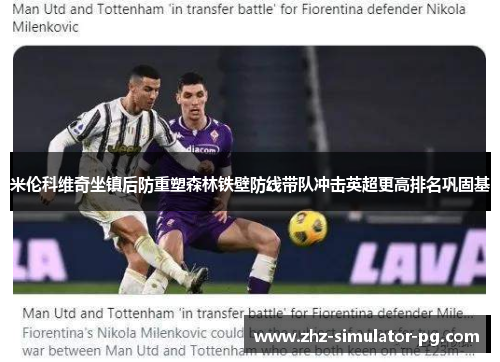 米伦科维奇坐镇后防重塑森林铁壁防线带队冲击英超更高排名巩固基