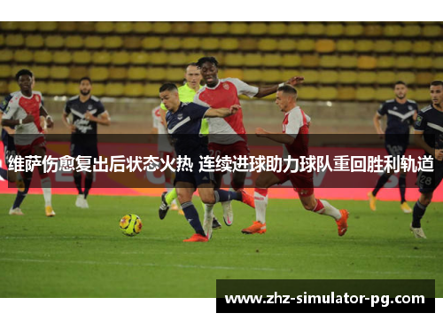 维萨伤愈复出后状态火热 连续进球助力球队重回胜利轨道