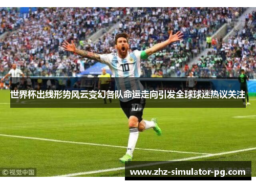 世界杯出线形势风云变幻各队命运走向引发全球球迷热议关注