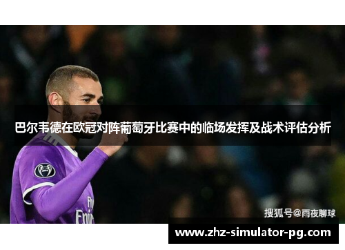巴尔韦德在欧冠对阵葡萄牙比赛中的临场发挥及战术评估分析