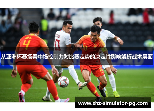 从亚洲杯赛场看中场控制力对比赛走势的决定性影响解析战术层面 从亚洲杯赛场看中场控制力对比赛走势的决定性影响解析战术层面