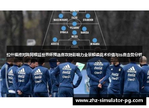 拉什福德对阵阿根廷世界杯预选赛攻防影响力全景解读战术价值与比赛走势分析