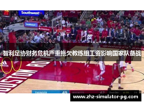 智利足协财务危机严重拖欠教练组工资影响国家队备战 智利足协财务危机严重拖欠教练组工资影响国家队备战
